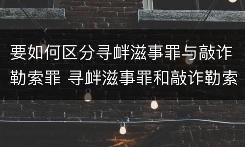 要如何区分寻衅滋事罪与敲诈勒索罪 寻衅滋事罪和敲诈勒索并罚