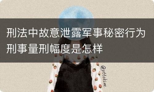 刑法中故意泄露军事秘密行为刑事量刑幅度是怎样
