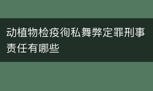 动植物检疫徇私舞弊定罪刑事责任有哪些