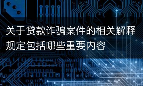 关于贷款诈骗案件的相关解释规定包括哪些重要内容