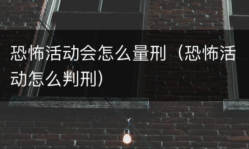 恐怖活动会怎么量刑（恐怖活动怎么判刑）