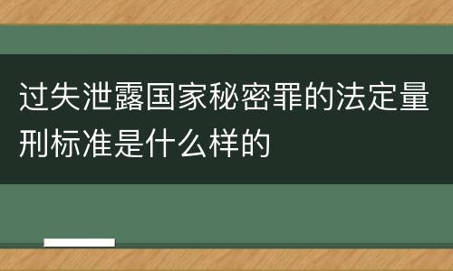 过失泄露国家秘密罪的法定量刑标准是什么样的