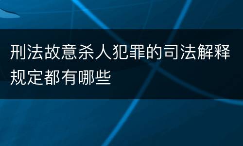 刑法故意杀人犯罪的司法解释规定都有哪些