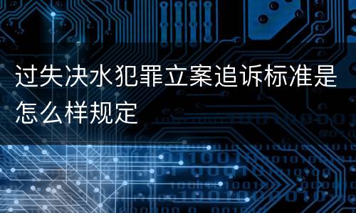 过失决水犯罪立案追诉标准是怎么样规定