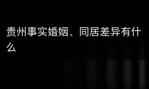 贵州事实婚姻、同居差异有什么