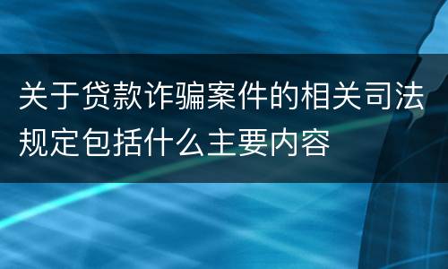 关于贷款诈骗案件的相关司法规定包括什么主要内容