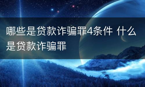 哪些是贷款诈骗罪4条件 什么是贷款诈骗罪