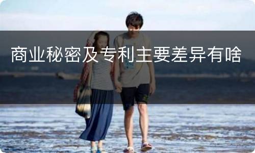 商业秘密及专利主要差异有啥