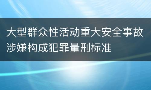 大型群众性活动重大安全事故涉嫌构成犯罪量刑标准