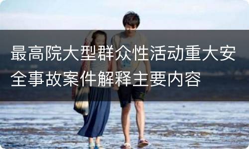 最高院大型群众性活动重大安全事故案件解释主要内容