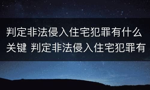 判定非法侵入住宅犯罪有什么关键 判定非法侵入住宅犯罪有什么关键因素