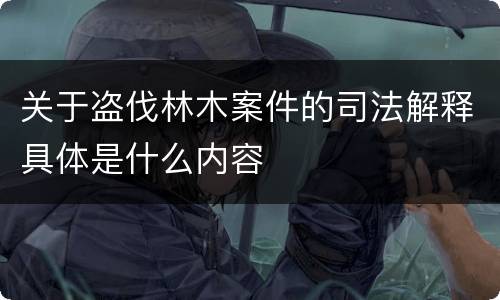 关于盗伐林木案件的司法解释具体是什么内容