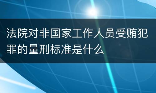 法院对非国家工作人员受贿犯罪的量刑标准是什么