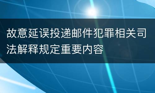 故意延误投递邮件犯罪相关司法解释规定重要内容