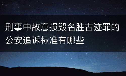 刑事中故意损毁名胜古迹罪的公安追诉标准有哪些