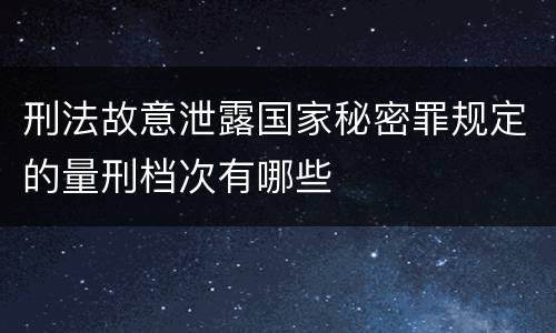 刑法故意泄露国家秘密罪规定的量刑档次有哪些