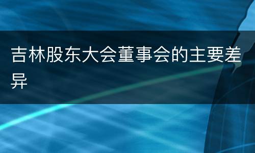 吉林股东大会董事会的主要差异