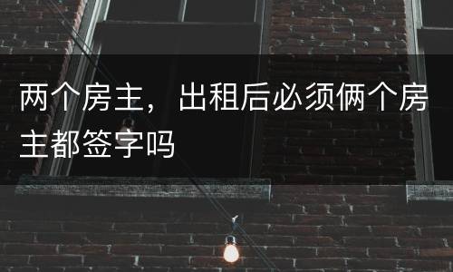 两个房主，出租后必须俩个房主都签字吗