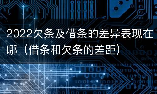 2022欠条及借条的差异表现在哪（借条和欠条的差距）