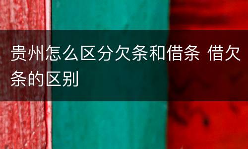 贵州怎么区分欠条和借条 借欠条的区别