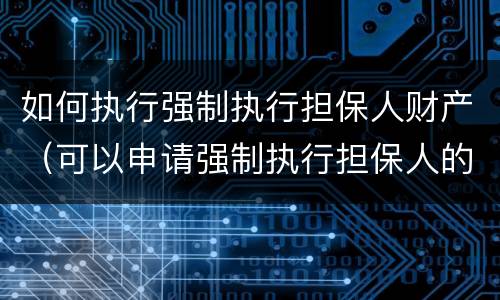 如何执行强制执行担保人财产（可以申请强制执行担保人的财产吗）