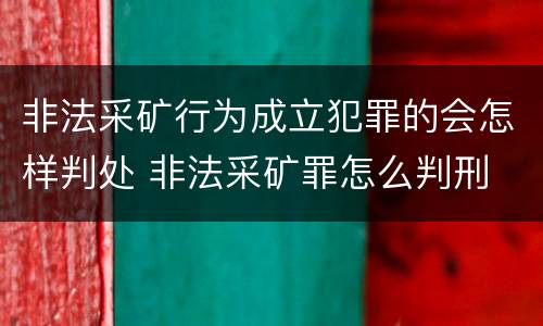 非法采矿行为成立犯罪的会怎样判处 非法采矿罪怎么判刑