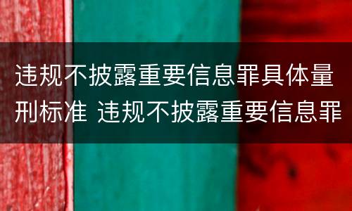 违规不披露重要信息罪具体量刑标准 违规不披露重要信息罪具体量刑标准是多少