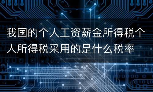 我国的个人工资薪金所得税个人所得税采用的是什么税率