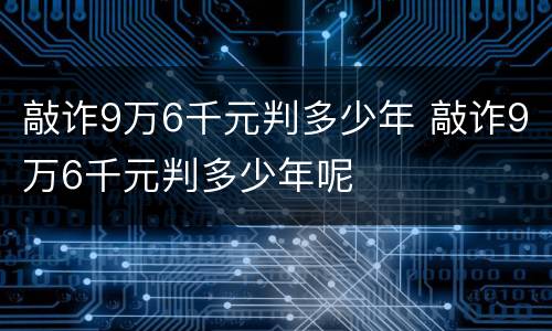 敲诈9万6千元判多少年 敲诈9万6千元判多少年呢