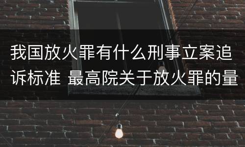 我国放火罪有什么刑事立案追诉标准 最高院关于放火罪的量刑标准