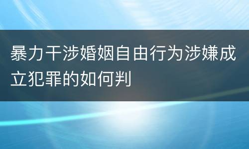 暴力干涉婚姻自由行为涉嫌成立犯罪的如何判