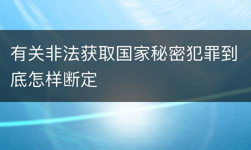 有关非法获取国家秘密犯罪到底怎样断定