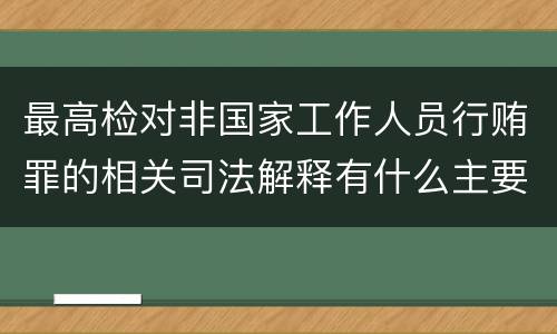 最高检对非国家工作人员行贿罪的相关司法解释有什么主要规定