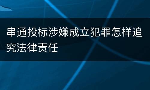 串通投标涉嫌成立犯罪怎样追究法律责任
