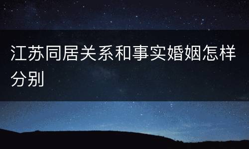 江苏同居关系和事实婚姻怎样分别