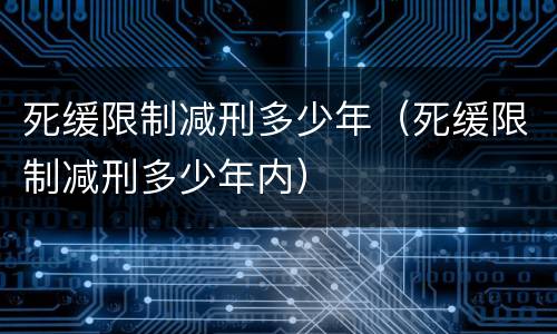 死缓限制减刑多少年（死缓限制减刑多少年内）