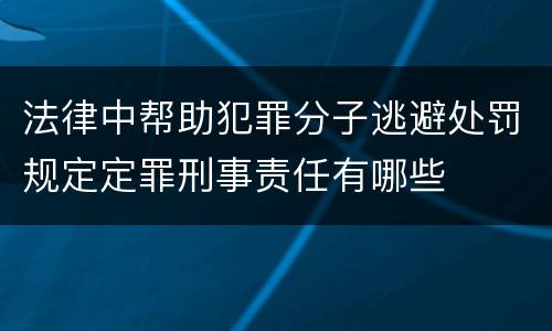 法律中帮助犯罪分子逃避处罚规定定罪刑事责任有哪些