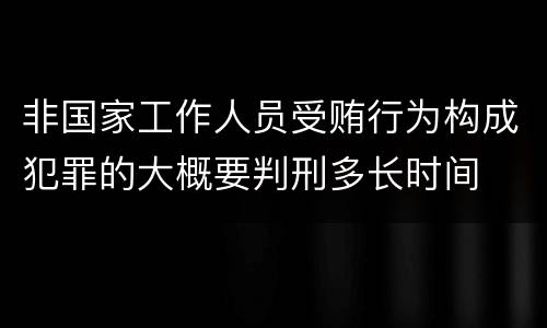 非国家工作人员受贿行为构成犯罪的大概要判刑多长时间