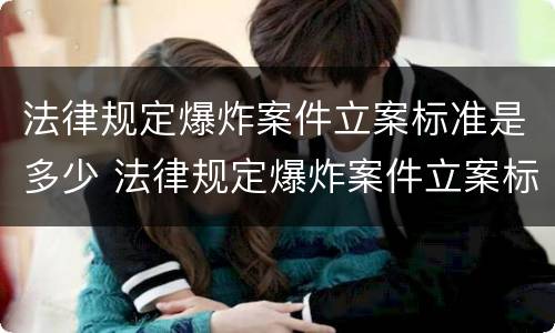 法律规定爆炸案件立案标准是多少 法律规定爆炸案件立案标准是多少条