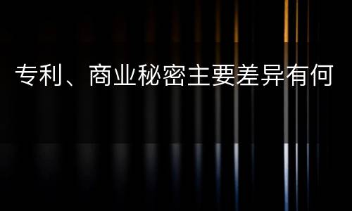 专利、商业秘密主要差异有何