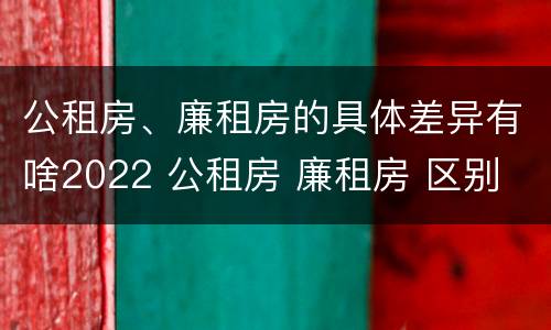 公租房、廉租房的具体差异有啥2022 公租房 廉租房 区别