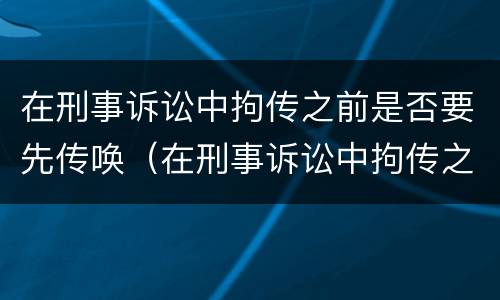 在刑事诉讼中拘传之前是否要先传唤（在刑事诉讼中拘传之前是否要先传唤证人）