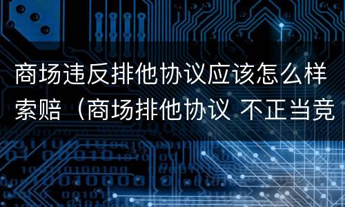 商场违反排他协议应该怎么样索赔（商场排他协议 不正当竞争）