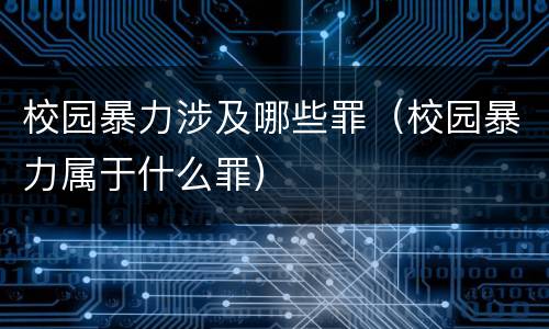 校园暴力涉及哪些罪（校园暴力属于什么罪）