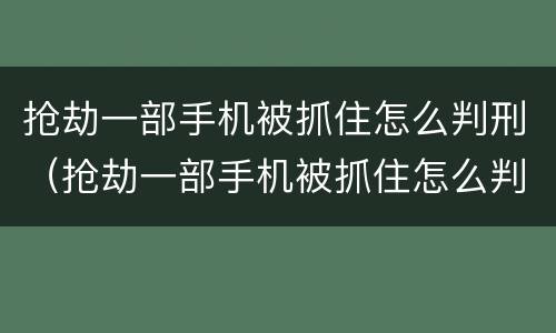 抢劫一部手机被抓住怎么判刑（抢劫一部手机被抓住怎么判刑的）