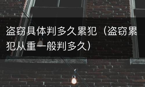 盗窃具体判多久累犯（盗窃累犯从重一般判多久）
