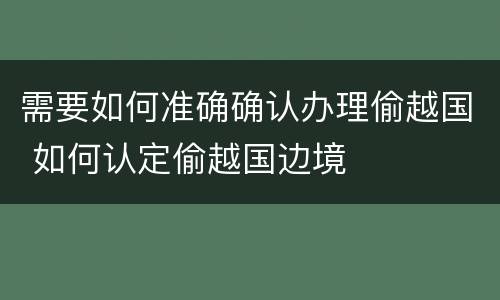 需要如何准确确认办理偷越国 如何认定偷越国边境