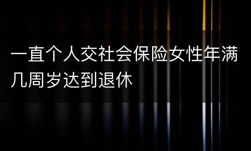 一直个人交社会保险女性年满几周岁达到退休
