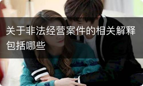 关于非法经营案件的相关解释包括哪些