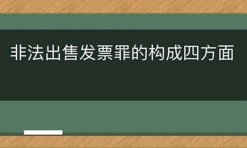 非法出售发票罪的构成四方面